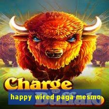 happy wired paga mesmo